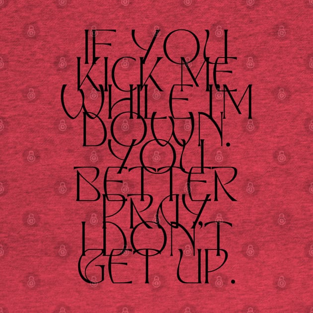 If you kick me when I'm down you better pray I don't get up. by Balix Store